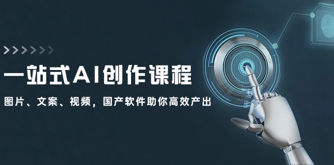 一站式AI创作课程：图片、文案、视频，国产软件助你高效产出-AI网创