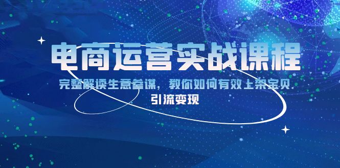 电商运营实战课程：完整解读生意参谋，教你如何有效上架宝贝，引流变现-AI网创