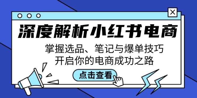 深度解析小红书电商：掌握选品、笔记与爆单技巧，开启你的电商成功之路-AI网创
