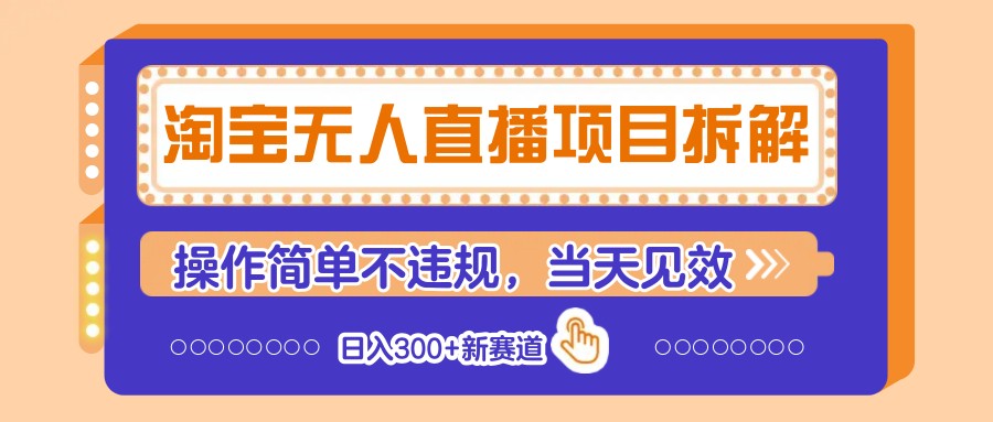 淘宝无人直播项目拆解，操作简单不违规，当天见效 日入300+新赛道-AI网创