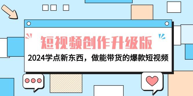 (9734期)电商人必看-短视频创作升级版：2024学点新东西，做能带货的爆款短视频-AI网创