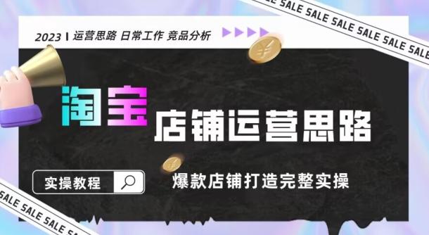 2023淘宝店铺运营全攻略：竞品分析，打造爆款店铺完整实操（附运营思维素材）-AI网创
