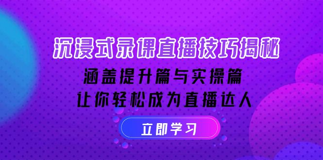 沉浸式-录课直播技巧揭秘：涵盖提升篇与实操篇, 让你轻松成为直播达人-AI网创