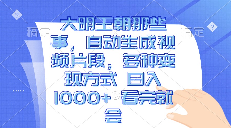 大明王朝那些事，自动生成视频片段，多种变现方式 日入1000+ 看完就会-AI网创
