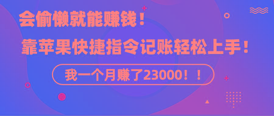 《会偷懒就能赚钱！靠苹果快捷指令自动记账轻松上手，一个月变现23000！》-AI网创