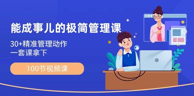 能成事儿极简管理课：100节视频课，30+精准管理动作，一套课拿下-AI网创