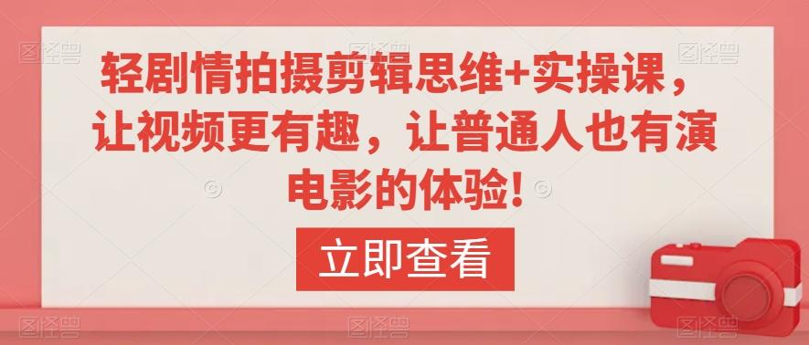轻剧情拍摄剪辑思维+实操课，让视频更有趣，让普通人也有演电影的体验!-AI网创