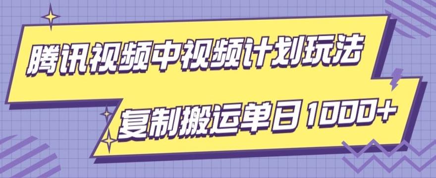 腾讯视频中视频计划项目玩法，简单搬运复制可刷爆流量，轻松单日收益1000+-AI网创