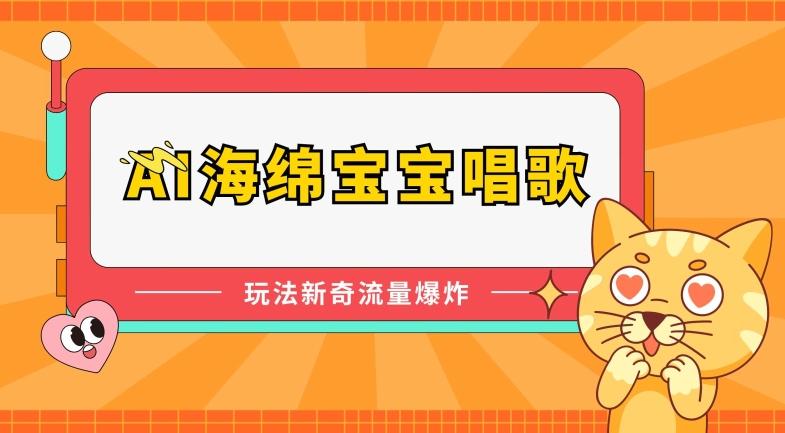 AI海绵宝宝唱歌，玩法新奇，流量爆炸【揭秘】-AI网创