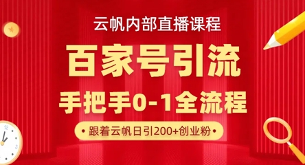 【云帆内部直播课】百家号高效引流 ，单号单日引300+精准创业粉，一分钟一条原创素材，引爆你的私域流量-AI网创