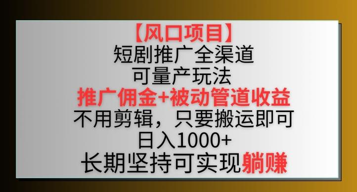 【风口项目】短剧推广全渠道最新双重收益玩法，推广佣金管道收益，不用剪辑，只要搬运即可【揭秘】-AI网创