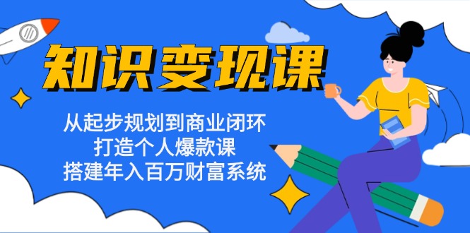知识变现课：从起步规划到商业闭环 打造个人爆款课 搭建年入百万财富系统-AI网创