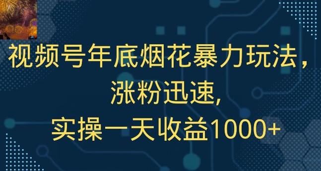 视频号年底烟花暴力玩法，涨粉迅速,实操一天收益1000+-AI网创