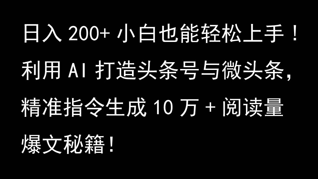 利用AI打造头条号与微头条，精准指令生成10万+阅读量爆文秘籍！日入200+小白也能轻…-AI网创