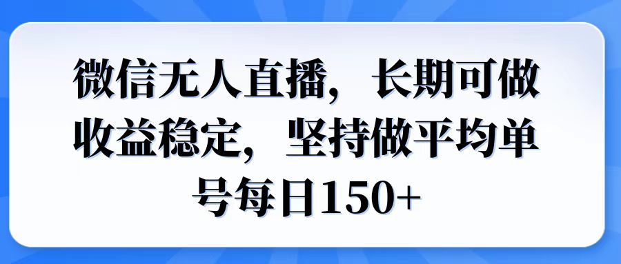 微信无人直播，长期可做收益稳定，坚持做平均单号每日150+-AI网创