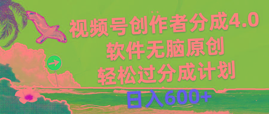 视频号创作者分成4.0，软件无脑原创，轻松过分成计划，日入600+-AI网创