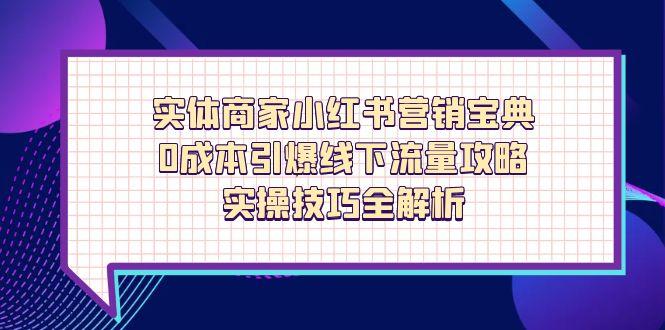 实体商家小红书营销宝典，0成本引爆线下流量攻略，实操技巧全解析-AI网创