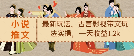 小说推文最新玩法，古言影视带文玩法实操，一天收益1.2k-AI网创