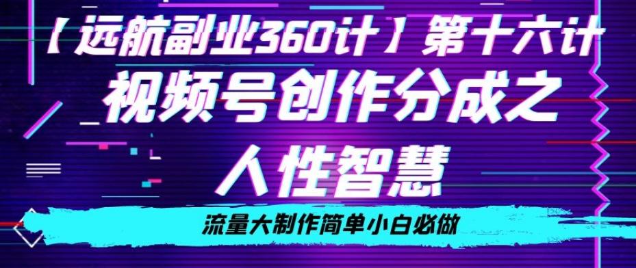 价值980的视频号创作分成之人性智慧，流量大制作简单小白必做【揭秘】-AI网创