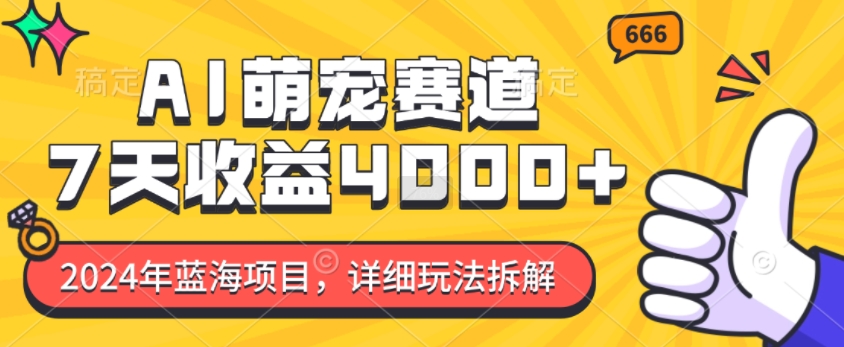 2024年蓝海项目，AI萌宠赛道，7天收益4k，详细玩法拆解-AI网创
