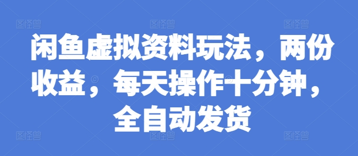 闲鱼虚拟资料玩法，两份收益，每天操作十分钟，全自动发货【揭秘】-AI网创