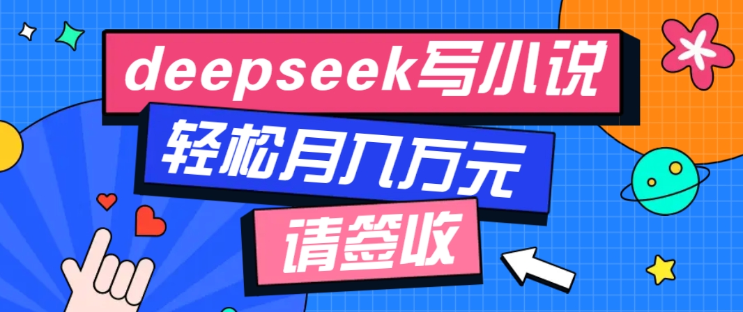 利用Deepseek写小说，零门槛AI小说创作全攻略，新手也能轻松学会提升收入-AI网创