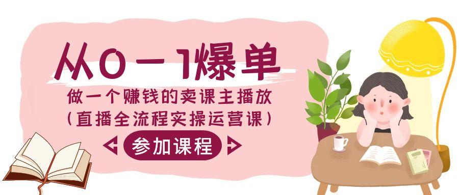 从0-1爆单-做一个赚钱的卖课主播放(直播全流程实操运营课)-AI网创
