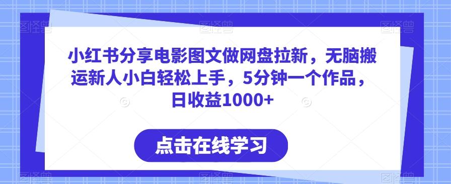 小红书分享电影图文做网盘拉新，无脑搬运新人小白轻松上手，5分钟一个作品，日收益1000+【揭秘】-AI网创