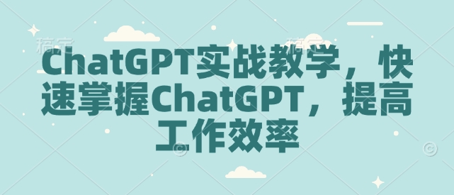 ChatGPT实战教学，快速掌握ChatGPT，提高工作效率-AI网创