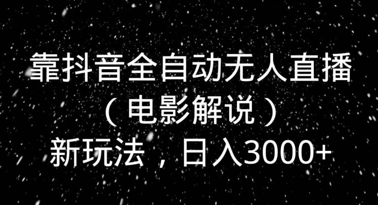 靠抖音全自动无人直播（电影解说）新玩法，日入3000+-AI网创
