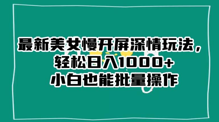 最新美女慢开屏深情玩法，轻松日入1000+小白也能批量操作-AI网创