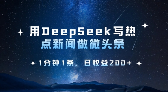 用DeepSeek写热点微头条，1分钟1条，日收益2张-AI网创