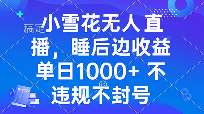 小雪花无人直播 睡后收益单日1000+ 零粉丝新号开播 不违规 看完就会-AI网创