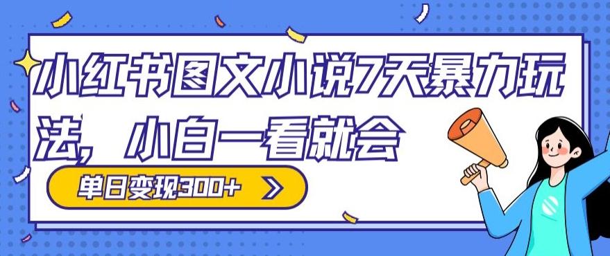 小红书图文小说7天暴力玩法，小白一看就会，单日变现300+-AI网创