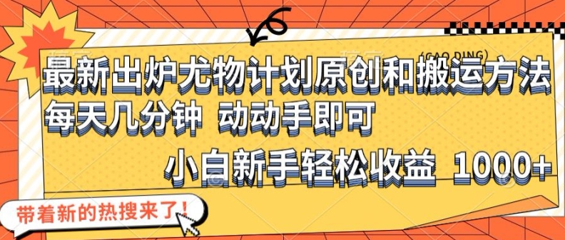 最新出炉尤物计划原创和搬运方法，简单易操作，动动手，小白新手轻松日入1000+【揭秘】-AI网创