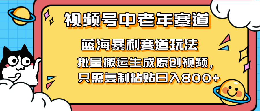 2025视频号中老年短视频蓝海暴利风口！复制粘贴搬运视频单日赚800+，无…-AI网创