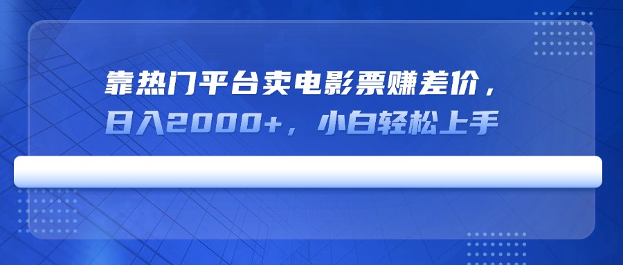 靠热门平台卖电影票赚差价，日入2000+，小白轻松上手-AI网创