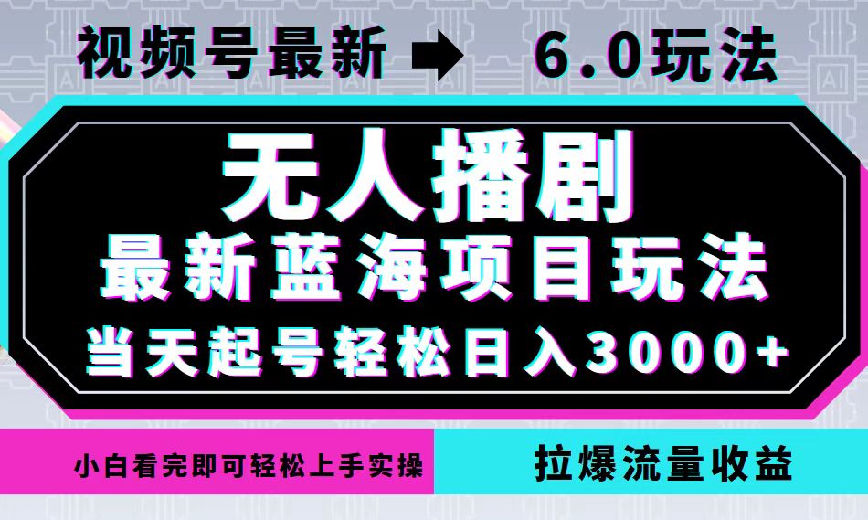 视频号最新6.0玩法，无人播剧，轻松日入3000+，最新蓝海项目，拉爆流量…-AI网创