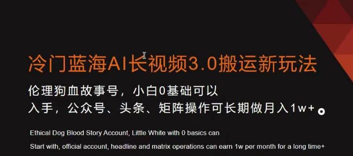 冷门蓝海AI长视频3.0搬运新玩法，小白0基础可以入手，公众号、头条、矩阵操作可长期做月入1w+【揭秘】-AI网创