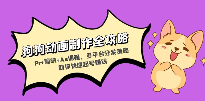 狗狗动画制作全攻略：Pr+剪映+Ae课程，多平台分发策略助你快速起号赚钱-AI网创