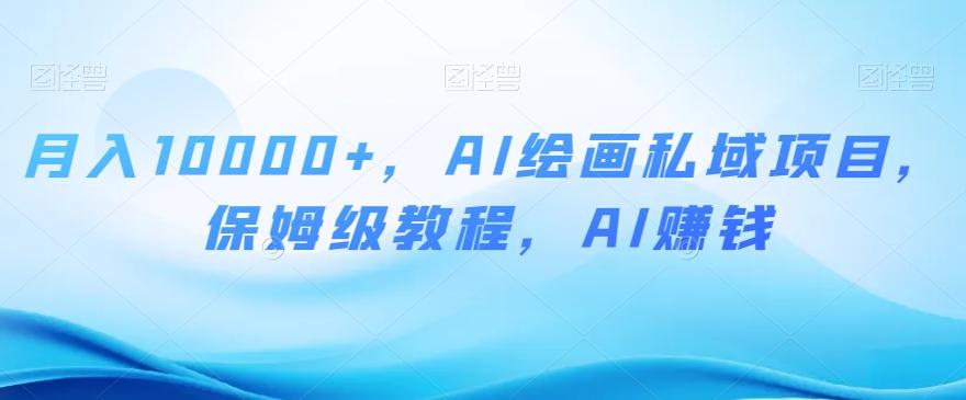 月入10000+，AI绘画私域项目，保姆级教程，AI赚钱【揭秘】-AI网创