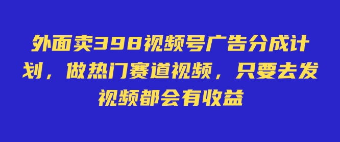 外面卖598视频号广告分成计划，不直播 不卖货 不露脸，只要去发视频都会有收益-AI网创