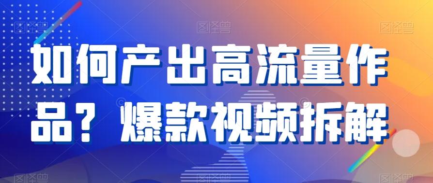 如何产出高流量作品？爆款视频拆解-AI网创
