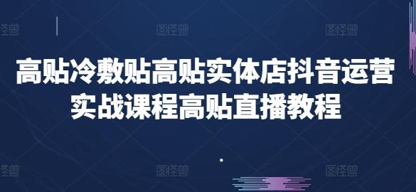 高贴冷敷贴高贴实体店抖音运营实战课程高贴直播教程-自学网资源