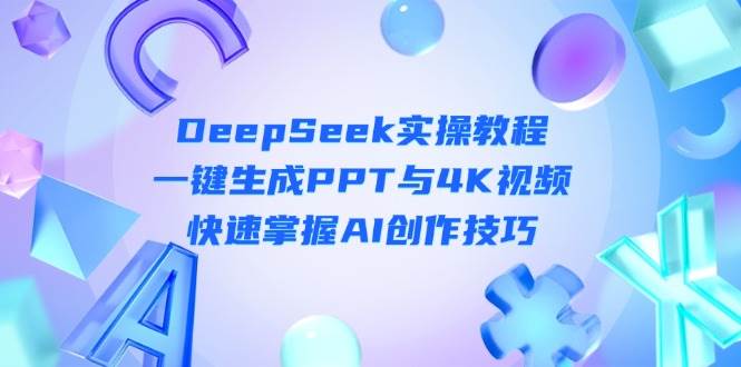DeepSeek入门实操教程：一键生成PPT与4K视频，快速掌握AI创作技巧-AI网创