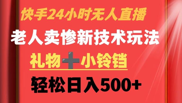 快手24小时无人直播，老人卖惨最新技术玩法，礼物+小铃铛，轻松日入500+【揭秘】-AI网创