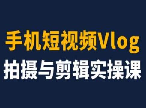 手机短视频Vlog拍摄与剪辑实操课，小白变大师-AI网创