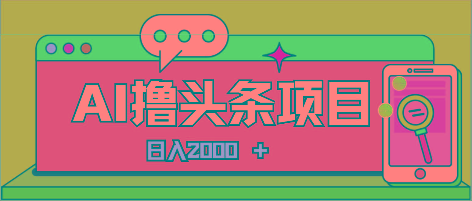 AI今日头条，当日建号，次日盈利，适合新手，每日收入超2000元的好项目-AI网创