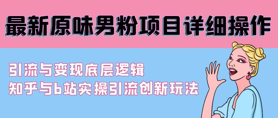 最新原味男粉项目详细操作 引流与变现底层逻辑+知乎与b站实操引流创新玩法-AI网创