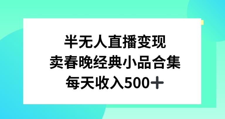 半无人直播变现，卖经典春晚小品合集，每天日入500+【揭秘】-AI网创